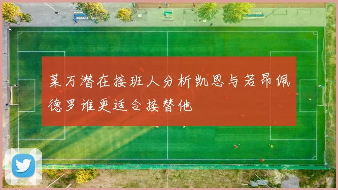 莱万潜在接班人分析凯恩与若昂佩德罗谁更适合接替他