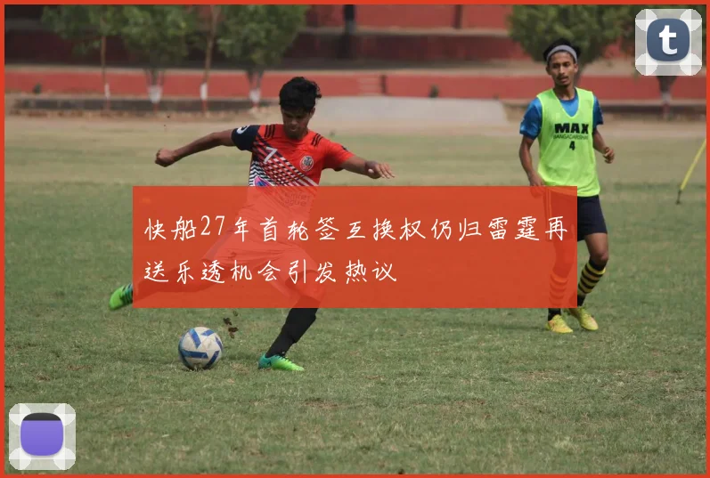 快船27年首轮签互换权仍归雷霆再送乐透机会引发热议