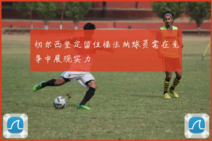 切尔西坚定留住福法纳球员需在竞争中展现实力