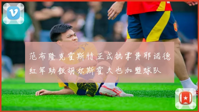 范布隆克霍斯特正式执掌费耶诺德红军助教胡尔斯霍夫也加盟球队