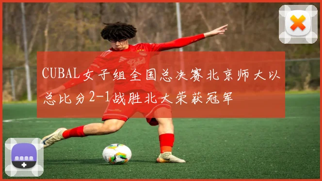 CUBAL女子组全国总决赛北京师大以总比分2-1战胜北大荣获冠军