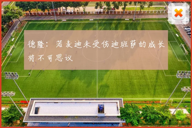 德隆：若麦迪未受伤迪班萨的成长将不可思议