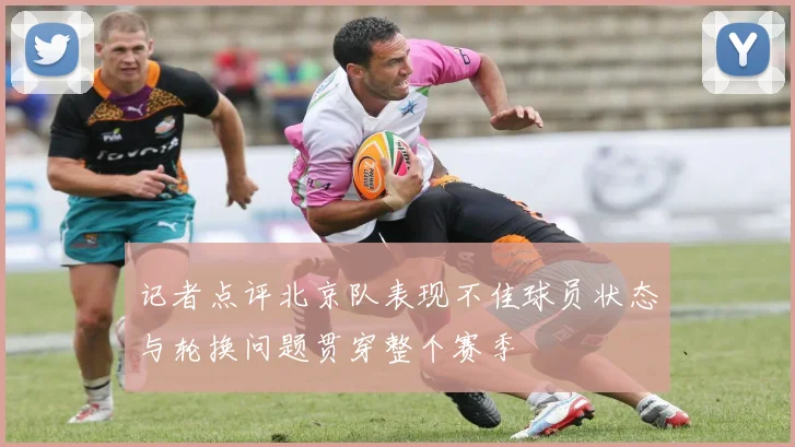 记者点评北京队表现不佳球员状态与轮换问题贯穿整个赛季
