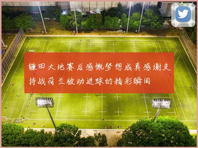 镰田大地赛后感慨梦想成真感谢支持战荷兰被动进球的精彩瞬间
