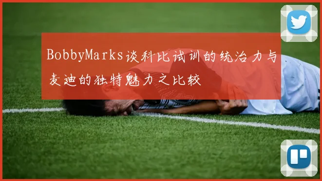 BobbyMarks谈科比试训的统治力与麦迪的独特魅力之比较