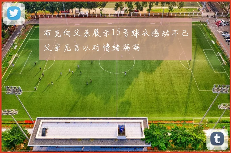 布克向父亲展示15号球衣感动不已父亲无言以对情绪满满
