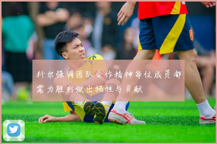 科尔强调团队合作精神每位成员都需为胜利做出牺牲与贡献