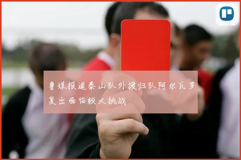 鲁媒报道泰山队外援归队阿尔瓦罗复出面临较大挑战