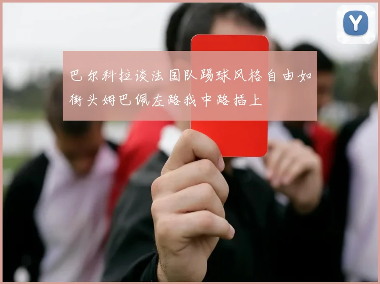 巴尔科拉谈法国队踢球风格自由如街头姆巴佩左路我中路插上